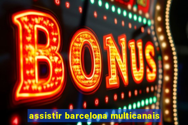 assistir barcelona multicanais